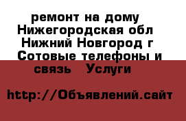 ремонт на дому - Нижегородская обл., Нижний Новгород г. Сотовые телефоны и связь » Услуги   